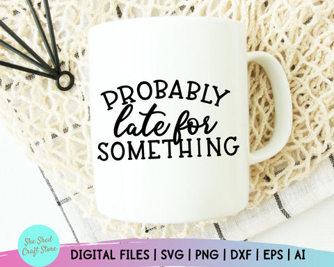 Probably Late For Something, Cameo Designs, Mom Svg Sayings, Sarcastic Svg Files, Mom Life Svg SVG She Shed Craft Store 