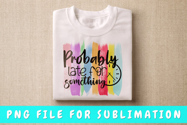 Probably Late For Something PNG, Funny Design For Sublimation Sublimation HappyDesignStudio 