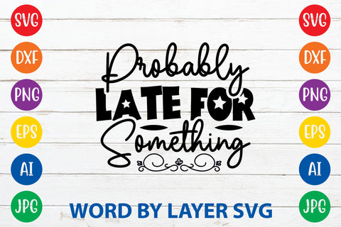 Probably Late For Something ,Sarcastic SVG Cut File SVG Rafiqul20606 