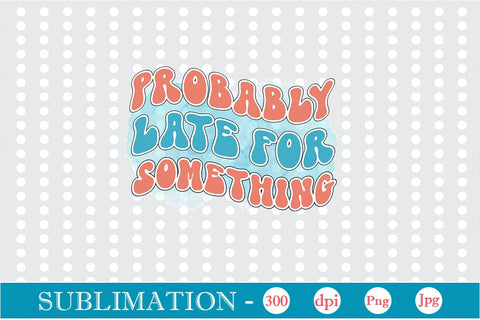 Probably Late For Something Sublimation SVGs,Quotes and Sayings,Food & Drink,On Sale, Print & Cut Sublimation DesignPlante 503 