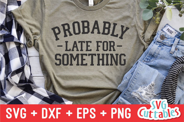 Probably Late For Something svg - Funny Cut File - Funny Quote - svg - dxf - eps - png - Silhouette - Cricut - Digital File SVG Svg Cuttables 