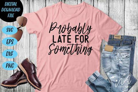 probably late for something svg,Sarcastic t shirt svg, Funny quotes svg, Sarcasm Svg, Funny Quote svg, Sassy Svg, Sarcastic cricut SVG Isabella Machell 