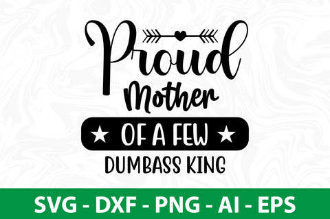 Proud Mother of a Few Dumbass King svg SVG nirmal108roy 