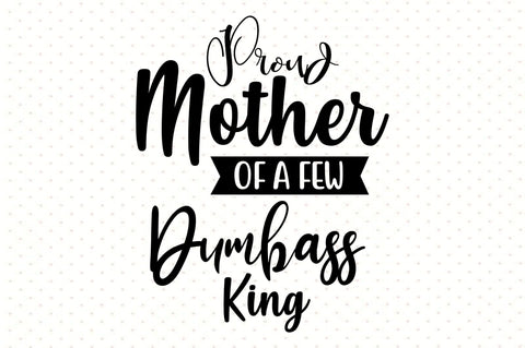Proud Mother of a Few Dumbass King svg SVG orpitasn 
