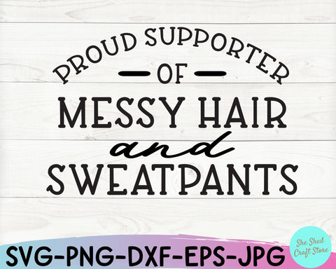 Proud Supporter Of Messy Hair and Sweatpants, Funny Svg, Sarcastic Svg, Funny Mom Svg SVG She Shed Craft Store 