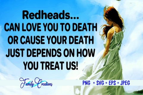 Redheads...Can love you to death or cause your death. Just depends on How You Treat Us! SVG Family Creations 