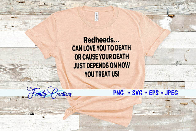 Redheads...Can love you to death or cause your death. Just depends on How You Treat Us! SVG Family Creations 