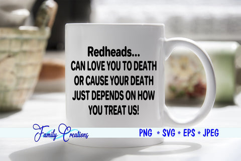 Redheads...Can love you to death or cause your death. Just depends on How You Treat Us! SVG Family Creations 