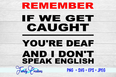 Remember If We Get Caught You're Deaf And I Don't Speak English SVG Family Creations 
