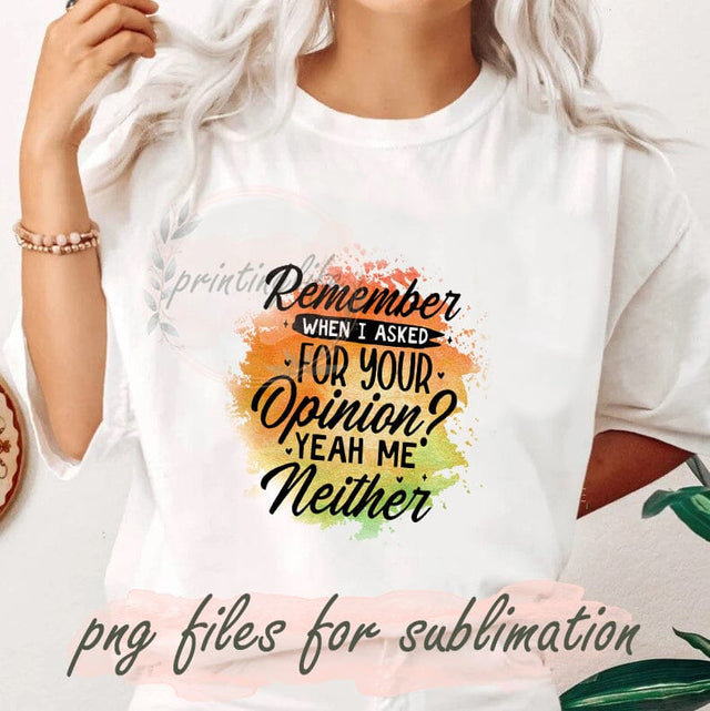 Remember When I Asked For Your Opinion Png, Yeah Me Neither Png, Funny Quotes Sarcastic, Your Opinion Png, Funny Mom Gift Sublimation PrintingLife 