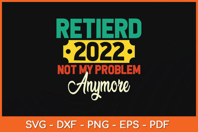 Retired 2022 Not My Problem Anymore Fathers Day Svg Cutting File SVG Helal 