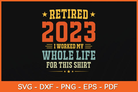 Retired 2023 I Worked My Whole Life For This Shirt Svg Design SVG artprintfile 