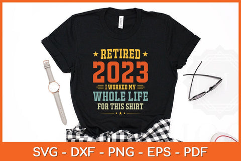Retired 2023 I Worked My Whole Life For This Shirt Svg Design SVG artprintfile 