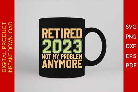 Retired 2023 Not My Problem Anymore SVG PNG PDF Cut File SVG Creativedesigntee 