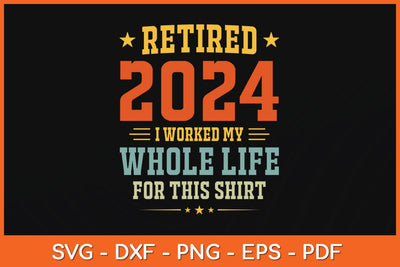 Retired 2024 I Worked My Whole Life For This Shirt Svg Design SVG artprintfile 