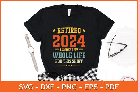 Retired 2024 I Worked My Whole Life For This Shirt Svg Design SVG artprintfile 