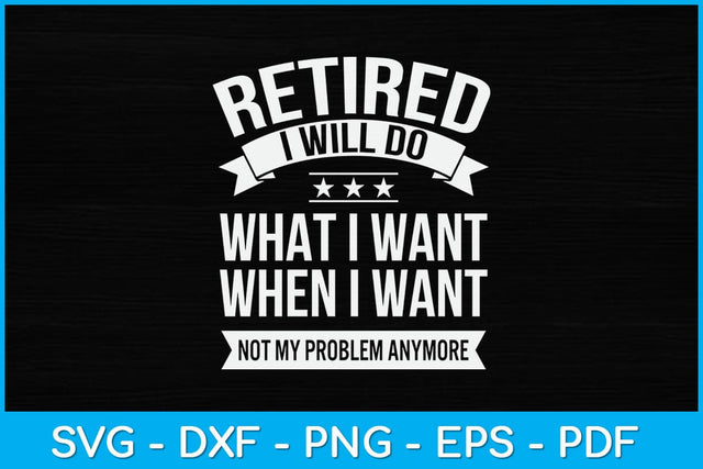 Retired I Do What I Want Not My Problem Anymore Retirement Svg Design SVG artprintfile 