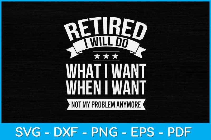 Retired I Do What I Want Not My Problem Anymore Retirement Svg Design SVG artprintfile 