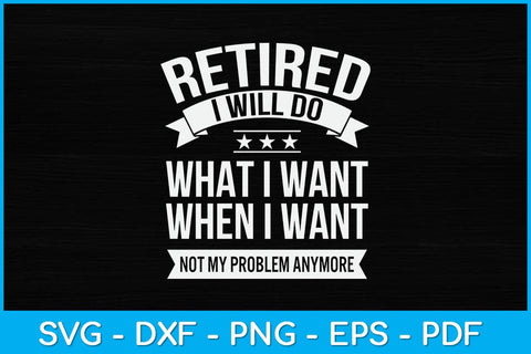 Retired I Do What I Want Not My Problem Anymore Retirement Svg Design SVG artprintfile 