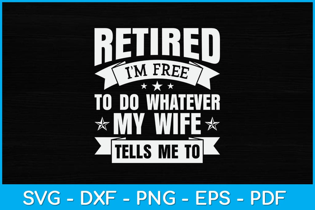 Retired I'm Free To Do Whatever My Wife Tells Me To Svg Design - So Fontsy