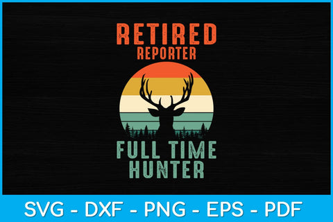 Retired Reporter Full Time Hunter Hunting Retirement Svg design SVG artprintfile 