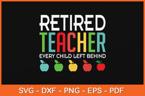 Retired Teacher Every Child Left Behind Funny Retirement Svg Cutting File SVG Helal 