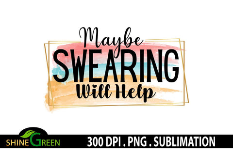 Sarcastic Quotes Sublimation - Maybe Swearing will Help Watercolor PNG Sublimation Shine Green Art 