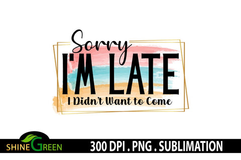 Sarcastic Sublimation - Sorry I'm Late - Funny Quotes Sublimation Shine Green Art 