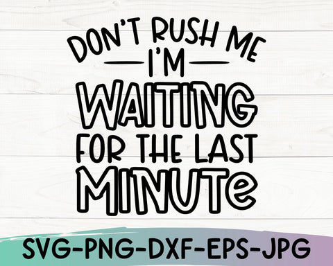 Don't Rush Me I'm Waiting For The Last Minute svg - Funny svg - Funny Cut  File - svg - dxf - eps - png - Silhouette - Cricut - Digital File - So  Fontsy