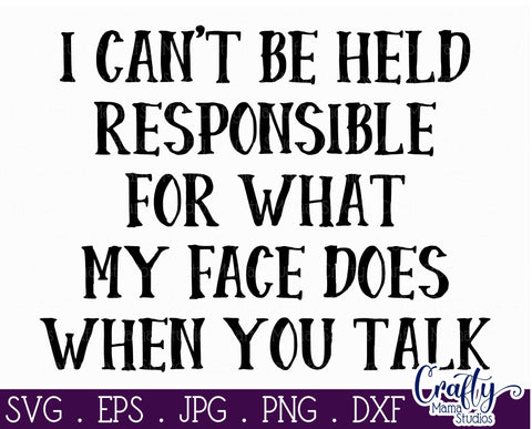 Sarcastic Svg - Funny - I Can't Be Held Responsible For What My Face Does When You Talk SVG Crafty Mama Studios 