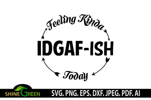 Sarcastic SVG Funny Quote Feeling Kinda IDGAF-ish Today T-Shirt Design SVG Shine Green Art 
