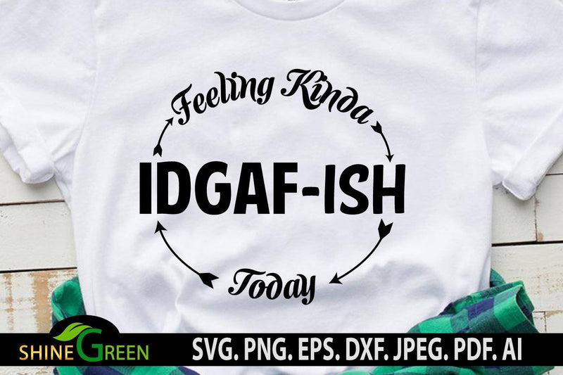Sarcastic SVG Funny Quote Feeling Kinda IDGAF-ish Today T-Shirt Design SVG Shine Green Art 