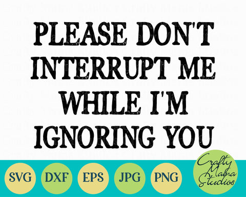 Sarcastic Svg - Funny Svg - Please Don't Interrupt Me When I'm Ignoring You SVG SVG Crafty Mama Studios 
