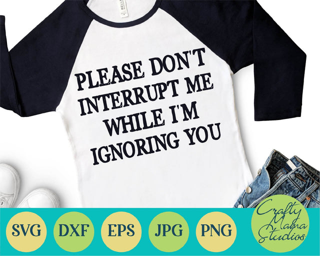 Sarcastic Svg - Funny Svg - Please Don't Interrupt Me When I'm Ignoring You SVG SVG Crafty Mama Studios 