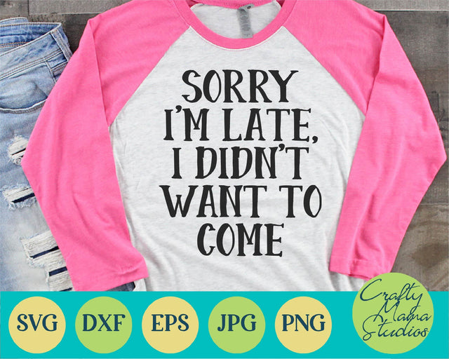 Sarcastic Svg - Funny Svg - Sorry I'm Late Svg - I Didn't Want To Come Svg SVG Crafty Mama Studios 