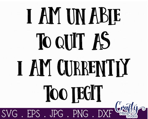 Sarcastic Svg - Funny Svg - Unable to Quit SVG - I'm Too Legit SVG Crafty Mama Studios 