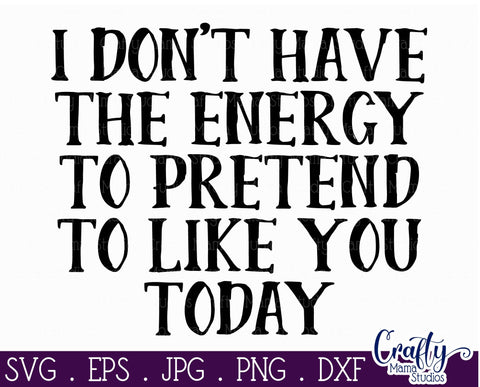 Sarcastic Svg - I Don't Have The Energy To Pretend To Like You Today SVG SVG Crafty Mama Studios 