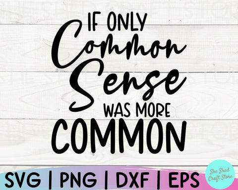 Sarcastic Svg, If Only Common Sense Was More Common Svg, Sassy Svg, Mom Svg Sayings, Funny SVG She Shed Craft Store 
