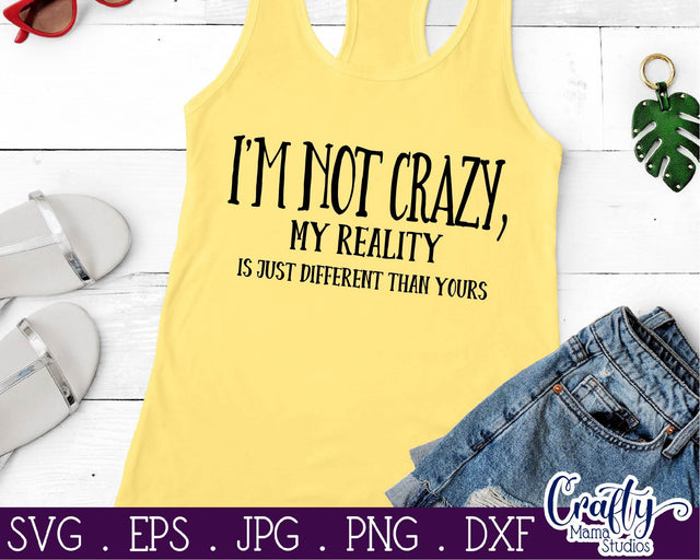 Sarcastic Svg - I'm Not Crazy SVG - My Reality Is Just Different From Yours SVG Crafty Mama Studios 