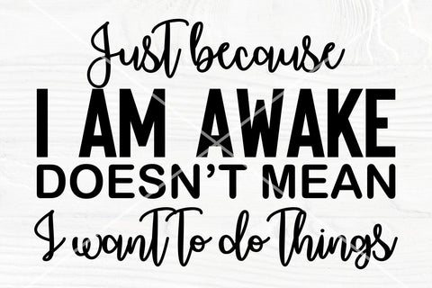 Sarcastic svg | Just because I am awake, doesn't mean I want to do things | Funny saying svg SVG TonisArtStudio 