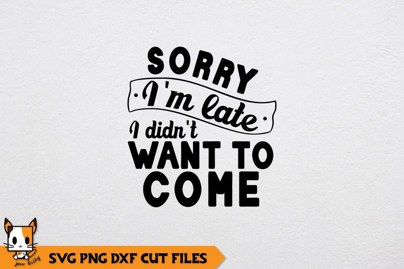 Sarcastic SVG | Sorry I'm Late I Didn't Want To Come SVG Zen Kitty 