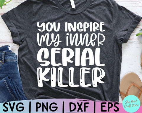 Sarcastic Svg, You Inspire My Inner Serial Killer Svg, Sassy Svg, Funny Mom Svg, Sarcasm SVG She Shed Craft Store 