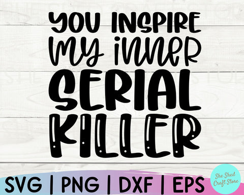 Sarcastic Svg, You Inspire My Inner Serial Killer Svg, Sassy Svg, Funny Mom Svg, Sarcasm SVG She Shed Craft Store 