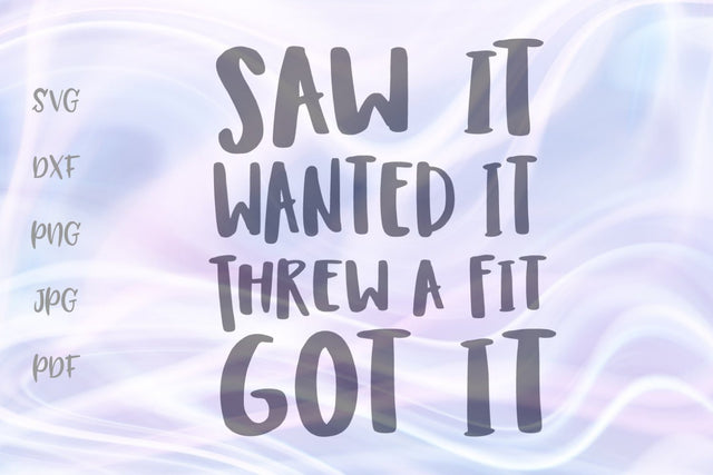 Saw it Wanted it Threw a Fit Got it SVG, PNG, DXF, PDF, JPG SVG Digitals by Hanna 