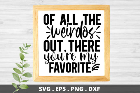 SD0001 - 12 Of all the weirdos out there youre my favorite SVG Designangry 
