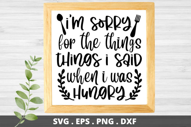 SD0011 - 4 i'm sorry for the things things i said when i was hungry SVG Designangry 