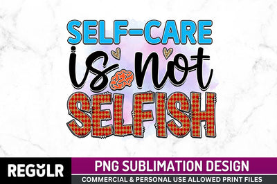 Self-care is not selfish SVG Sublimation Regulrcrative 