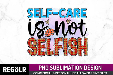 Self-care is not selfish SVG Sublimation Regulrcrative 