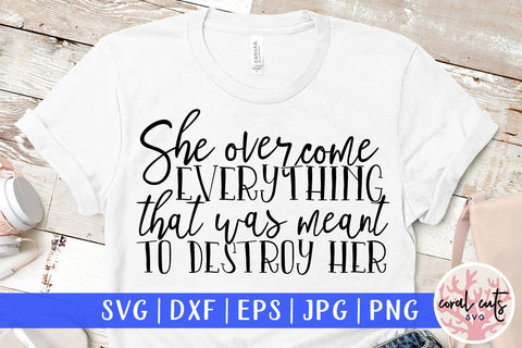 She overcome everything that was meant to destroy her - Women Empowerment SVG EPS DXF PNG File SVG CoralCutsSVG 