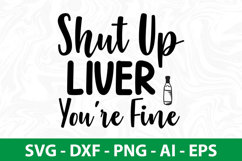 Shut Up Liver You Are Fine Svg - So Fontsy